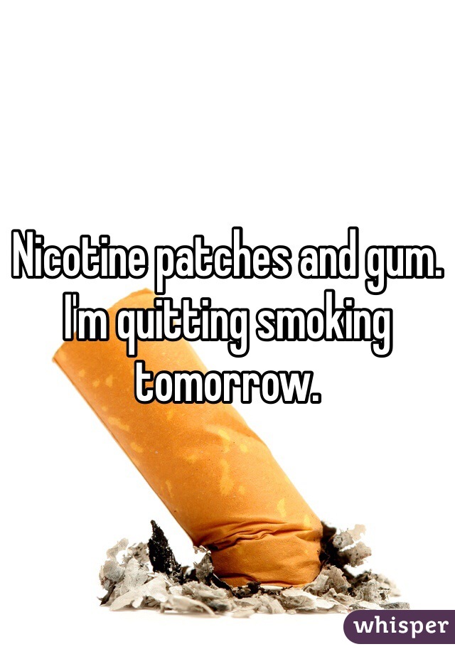 Nicotine patches and gum. I'm quitting smoking tomorrow. 