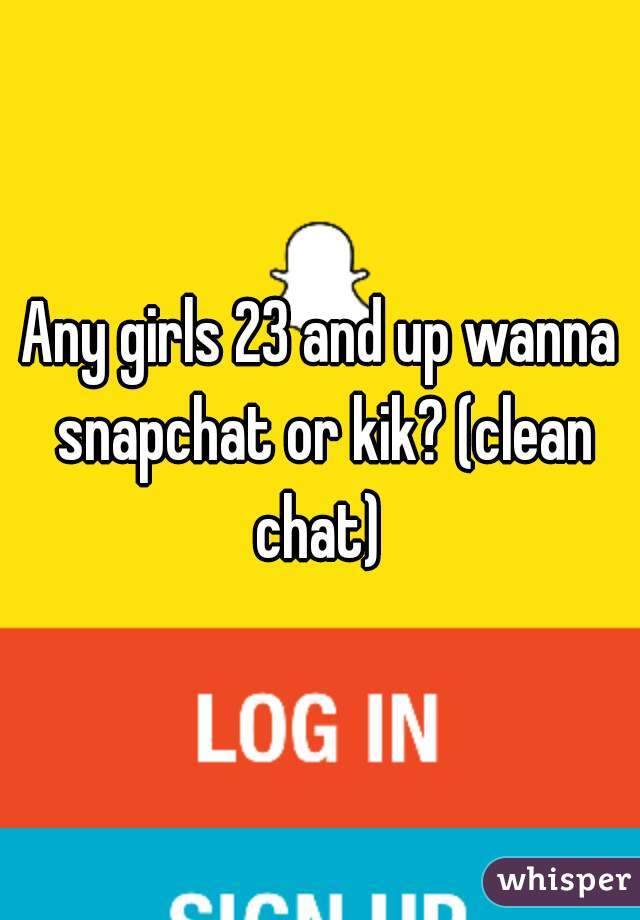 Any girls 23 and up wanna snapchat or kik? (clean chat) 