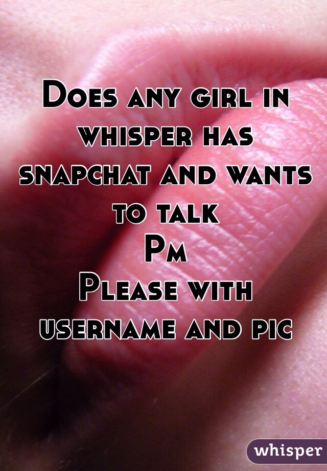 Does any girl in whisper has snapchat and wants to talk 
Pm
Please with username and pic 
