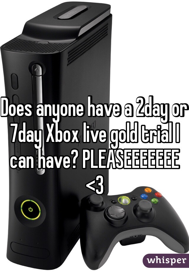 Does anyone have a 2day or 7day Xbox live gold trial I can have? PLEASEEEEEEE <3