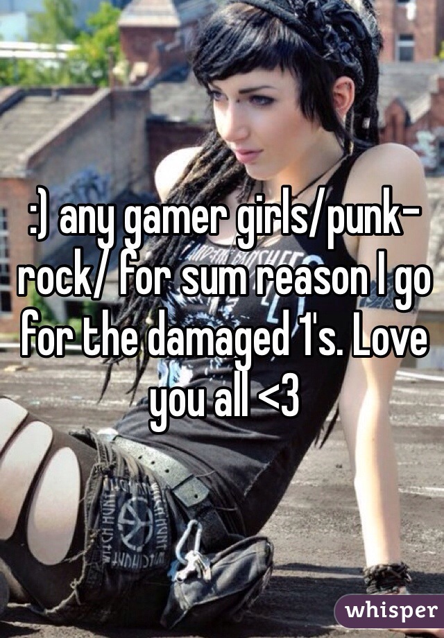 :) any gamer girls/punk-rock/ for sum reason I go for the damaged 1's. Love you all <3