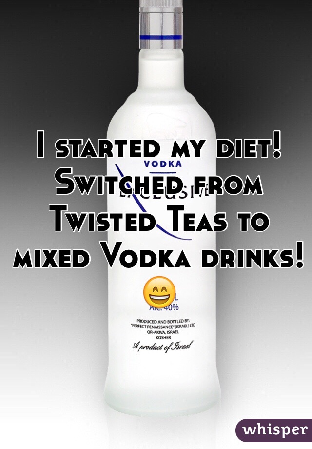 I started my diet! Switched from Twisted Teas to mixed Vodka drinks! 😄