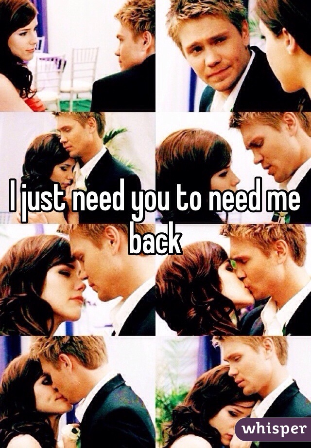 I just need you to need me back