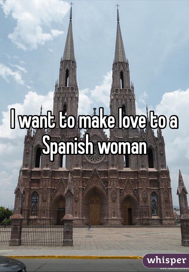 I want to make love to a Spanish woman