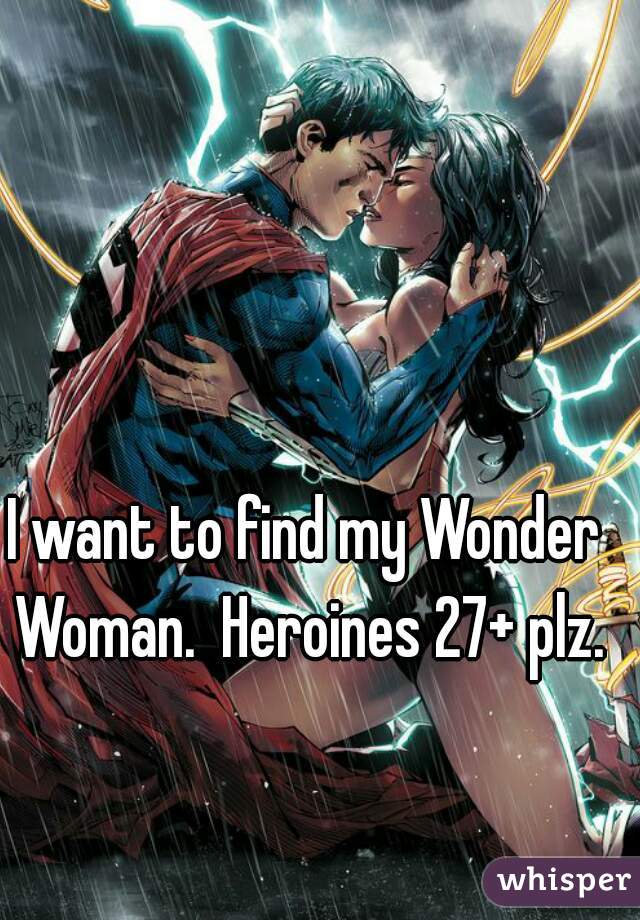 I want to find my Wonder Woman.  Heroines 27+ plz.