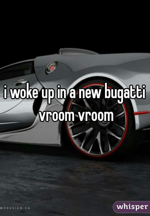 i woke up in a new bugatti vroom vroom