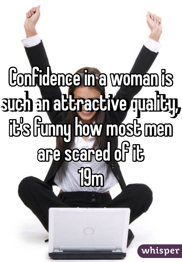 Confidence in a woman is such an attractive quality, it's funny how most men are scared of it 
19m 