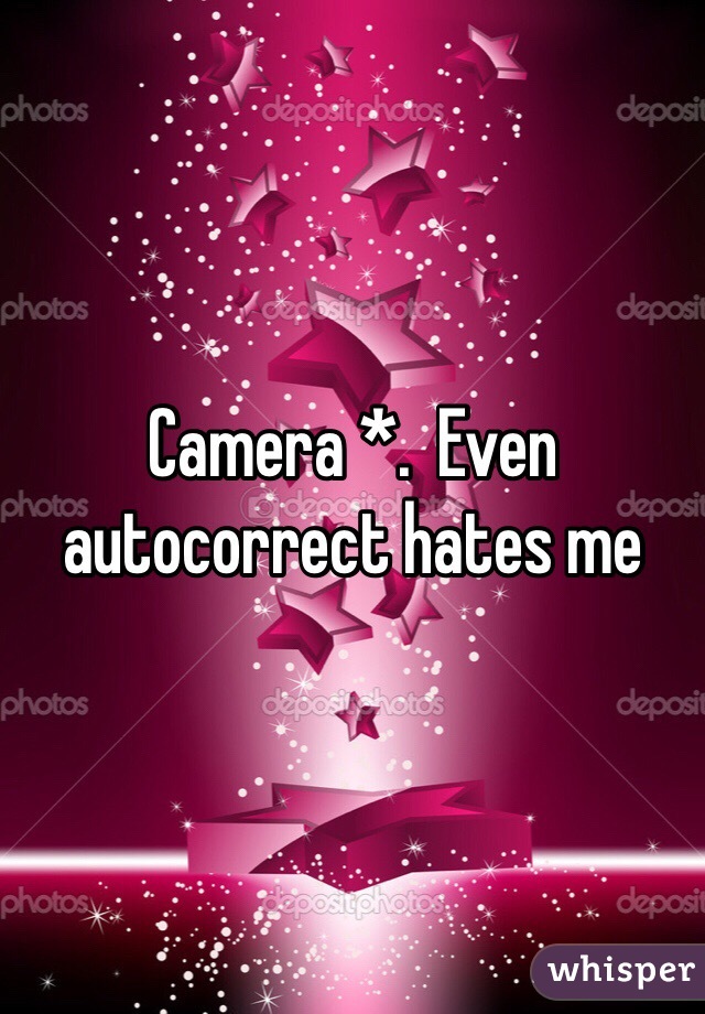 Camera *.  Even autocorrect hates me