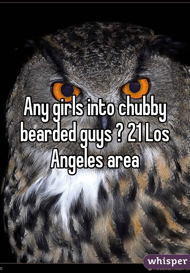 Any girls into chubby bearded guys ? 21 Los Angeles area 