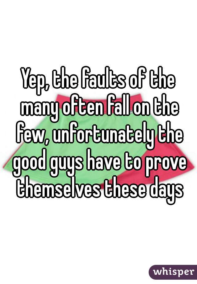 Yep, the faults of the many often fall on the few, unfortunately the good guys have to prove themselves these days