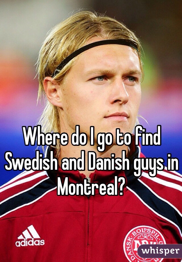 Where do I go to find Swedish and Danish guys in Montreal?