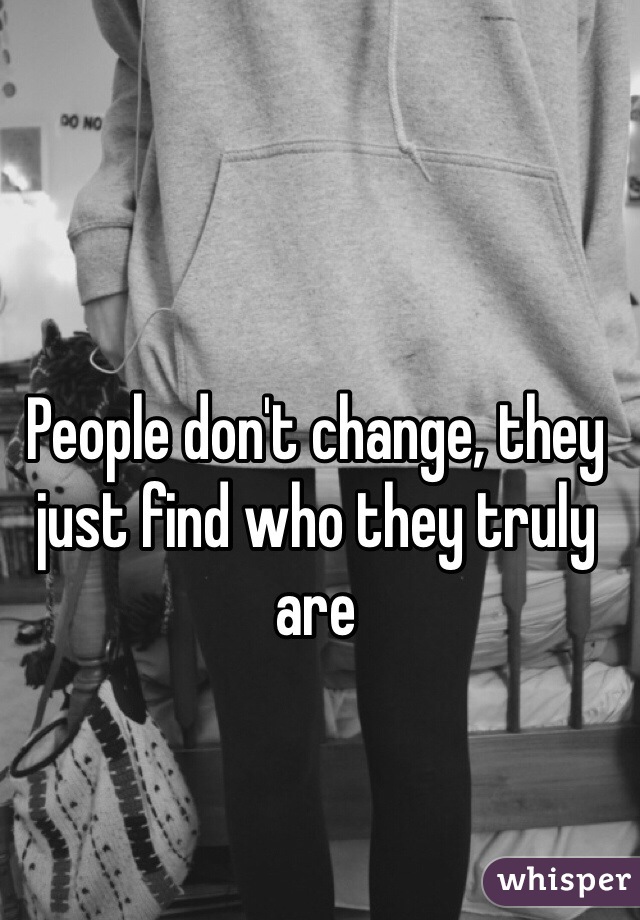 People don't change, they just find who they truly are