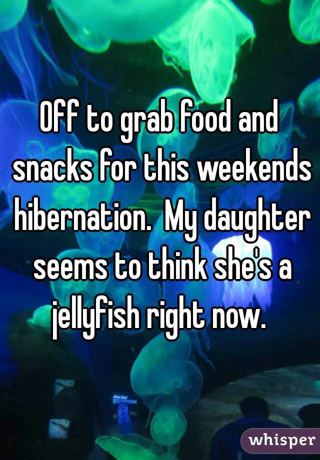 Off to grab food and snacks for this weekends hibernation.  My daughter seems to think she's a jellyfish right now. 