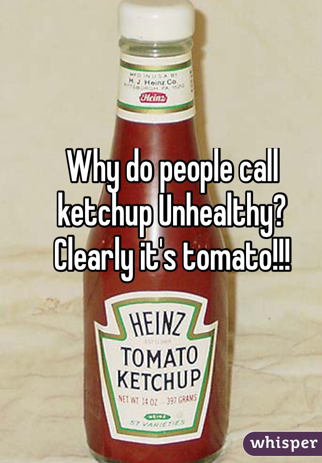 Why do people call ketchup Unhealthy? Clearly it's tomato!!!
