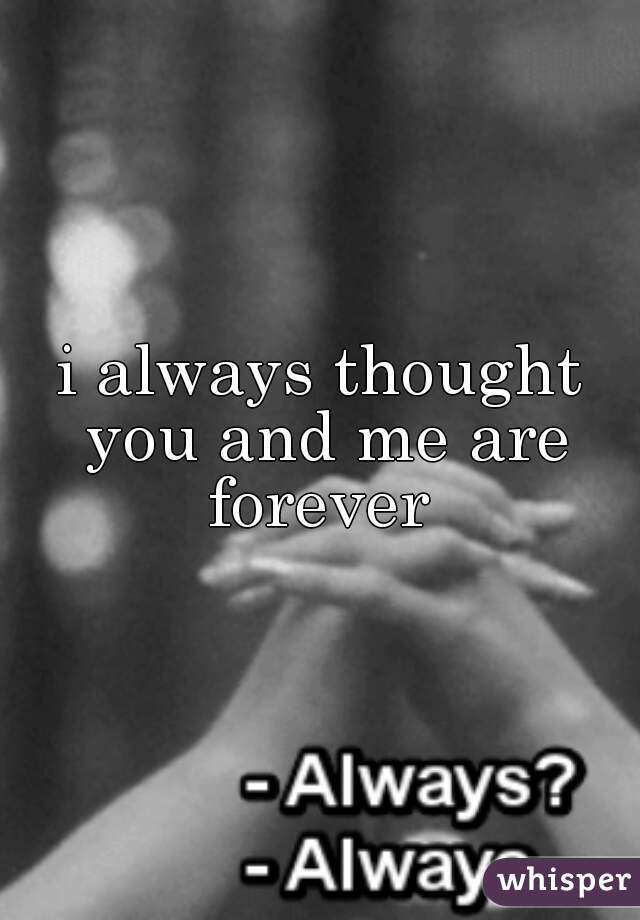 i always thought you and me are forever 