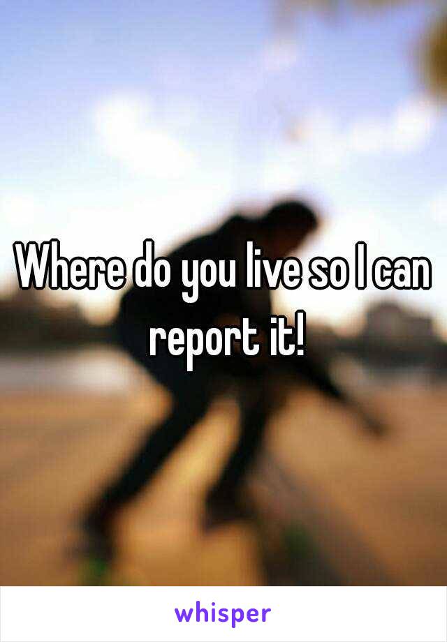 Where do you live so I can report it!