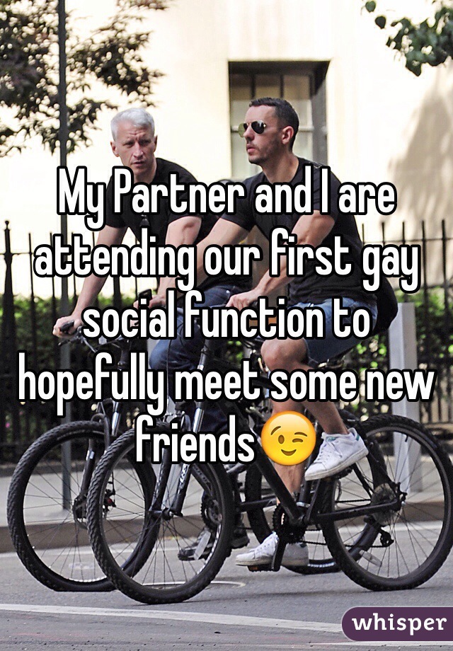 My Partner and I are attending our first gay social function to hopefully meet some new friends😉