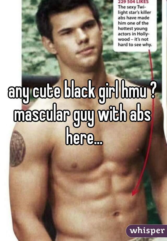 any cute black girl hmu ?
mascular guy with abs here...