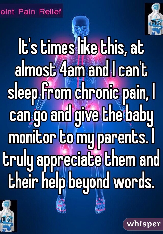 It's times like this, at almost 4am and I can't sleep from chronic pain, I can go and give the baby monitor to my parents. I truly appreciate them and their help beyond words.