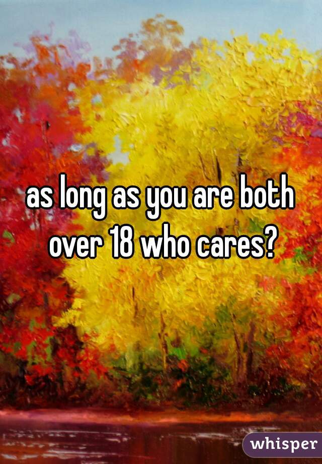 as long as you are both over 18 who cares?