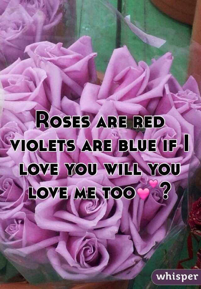 Roses are red violets are blue if I love you will you love me too💕?