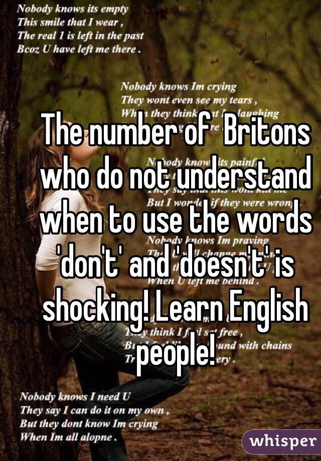 The number of  Britons who do not understand when to use the words 'don't' and 'doesn't' is shocking! Learn English people! 