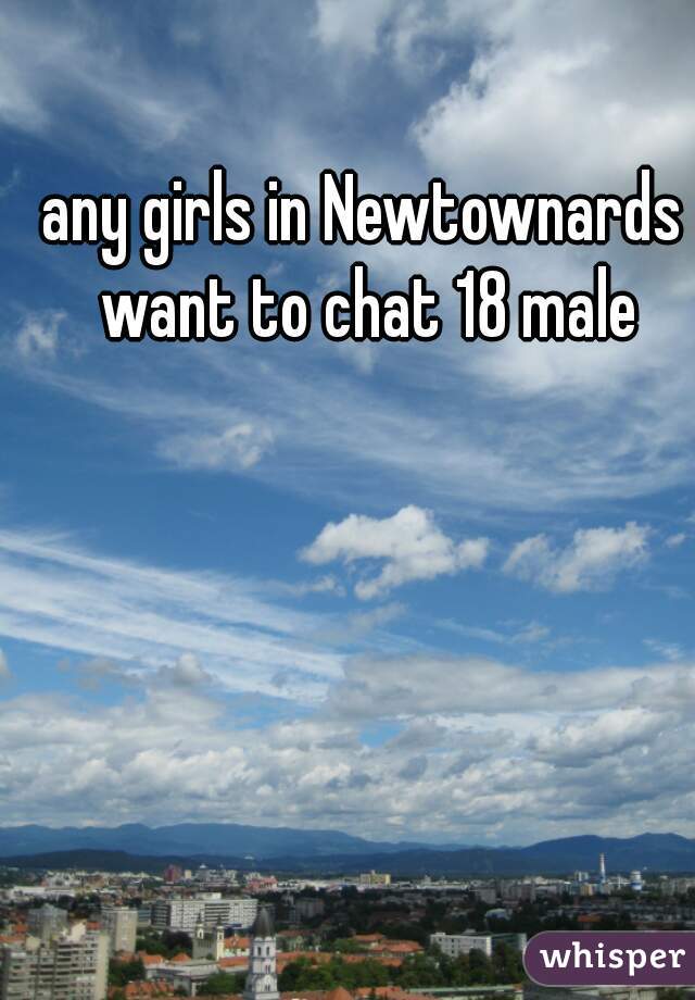 any girls in Newtownards want to chat 18 male