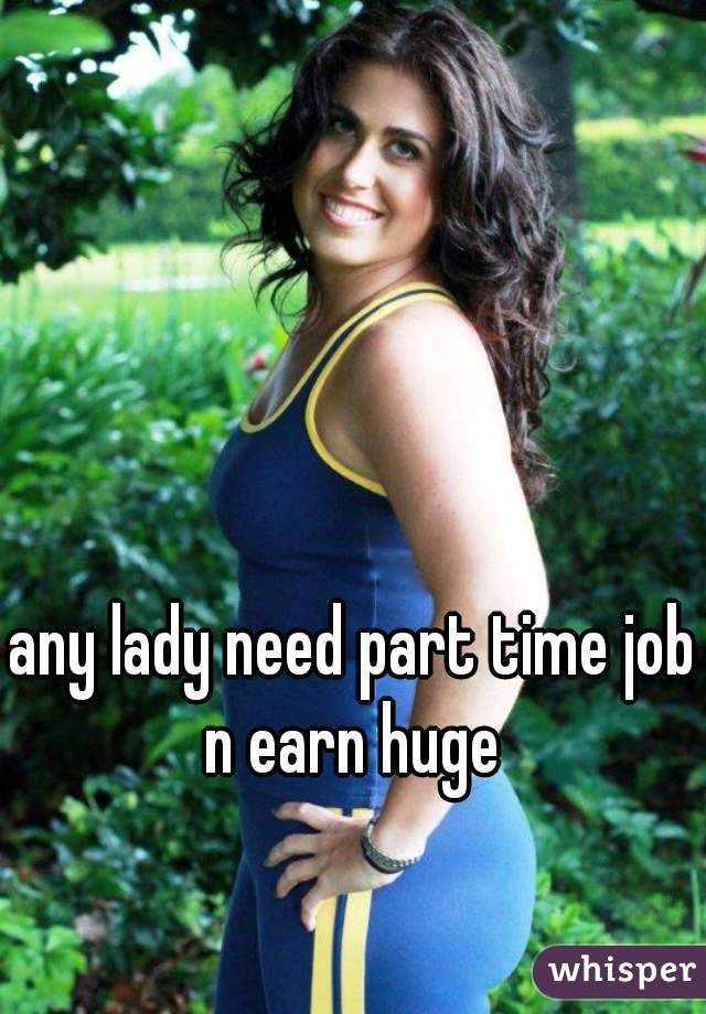 any lady need part time job
n earn huge