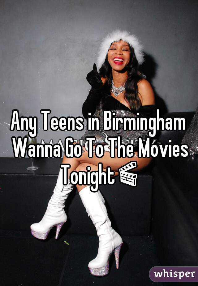 Any Teens in Birmingham Wanna Go To The Movies Tonight🎬🎬