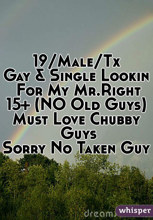 19/Male/Tx
Gay & Single Lookin For My Mr.Right
15+ (NO Old Guys)
Must Love Chubby Guys
Sorry No Taken Guys