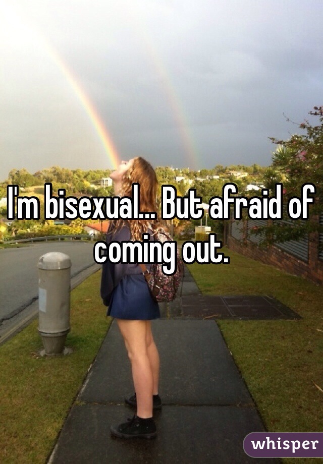 I'm bisexual... But afraid of coming out. 