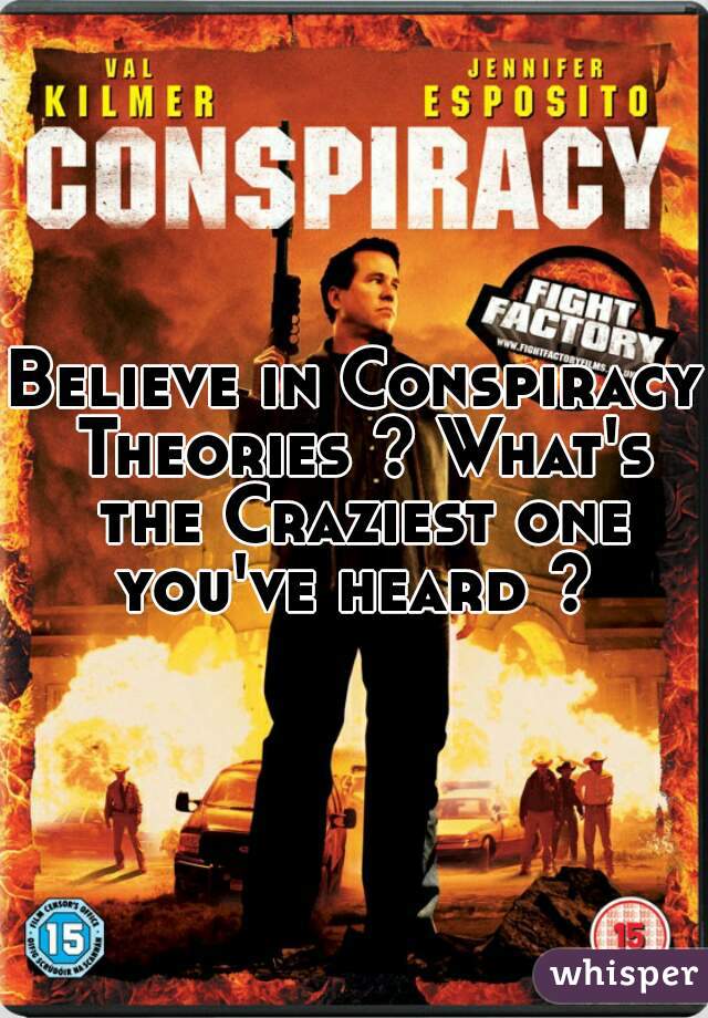 Believe in Conspiracy Theories ? What's the Craziest one you've heard ? 