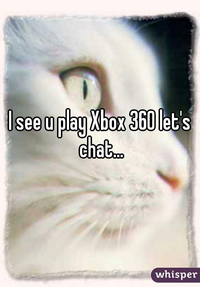 I see u play Xbox 360 let's chat...