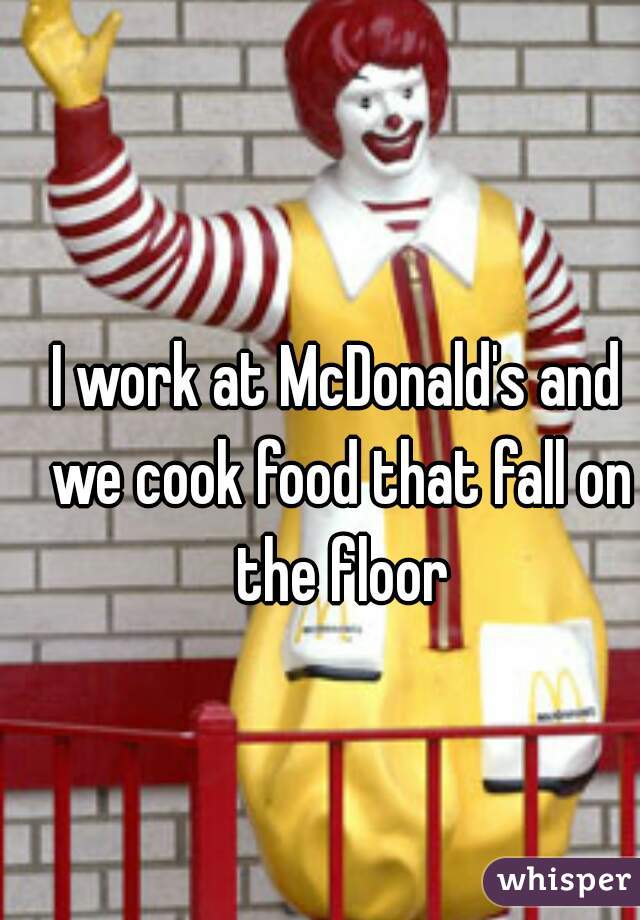 I work at McDonald's and we cook food that fall on the floor