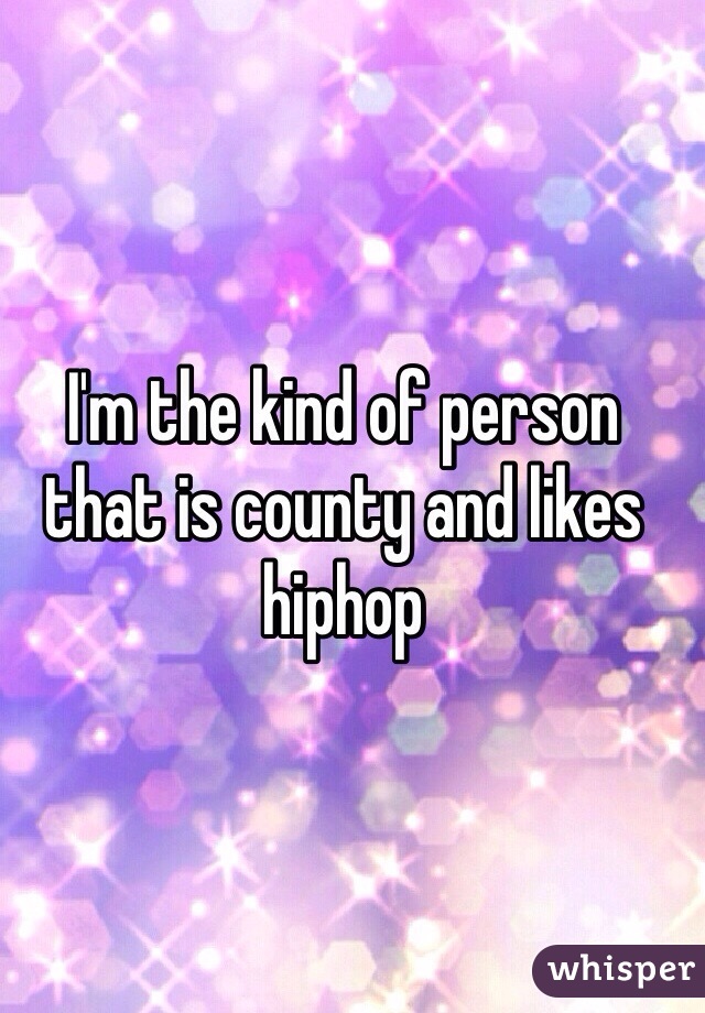 I'm the kind of person that is county and likes hiphop