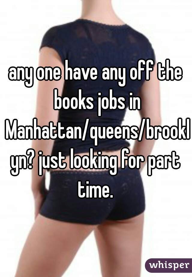 any one have any off the books jobs in Manhattan/queens/brooklyn? just looking for part time. 