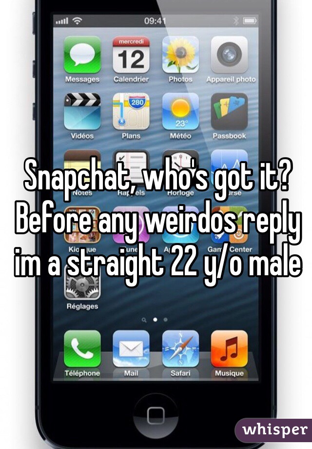 Snapchat, who's got it? Before any weirdos reply im a straight 22 y/o male