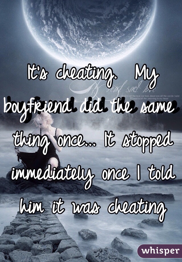 It's cheating.  My boyfriend did the same thing once... It stopped immediately once I told him it was cheating 