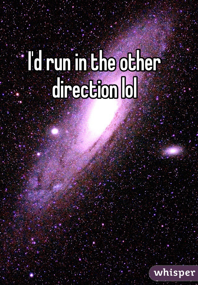 I'd run in the other direction lol 