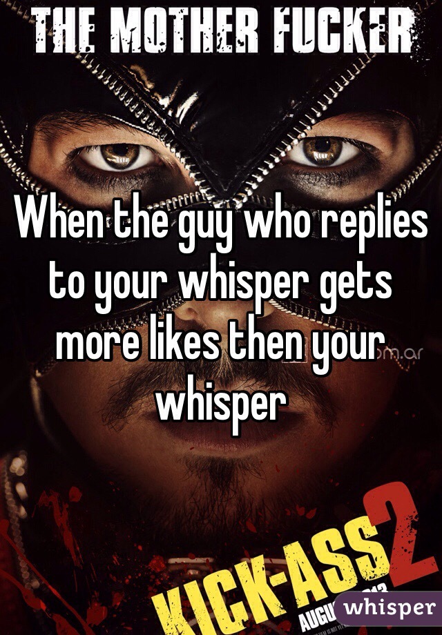 When the guy who replies to your whisper gets more likes then your whisper