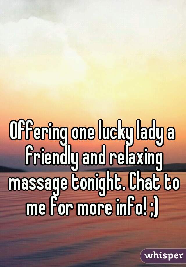 Offering one lucky lady a friendly and relaxing massage tonight. Chat to me for more info! ;) 