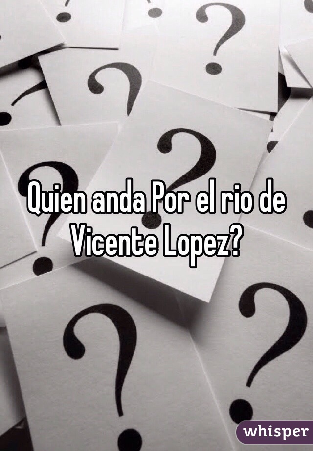 Quien anda Por el rio de Vicente Lopez?