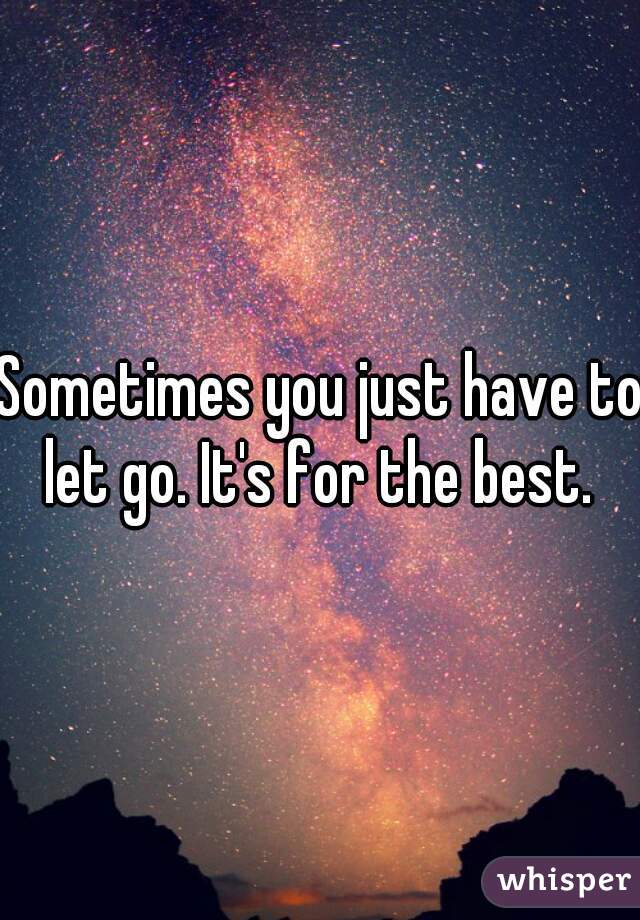 Sometimes you just have to let go. It's for the best. 