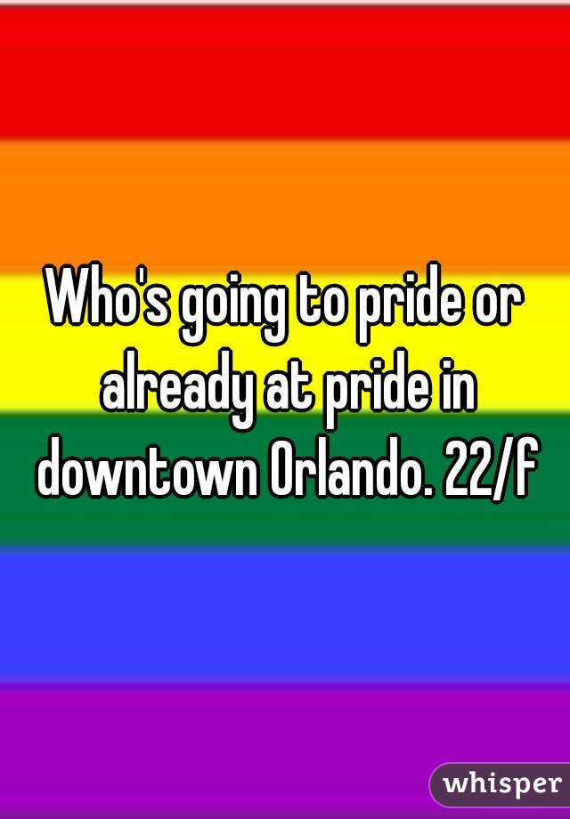 Who's going to pride or already at pride in downtown Orlando. 22/f