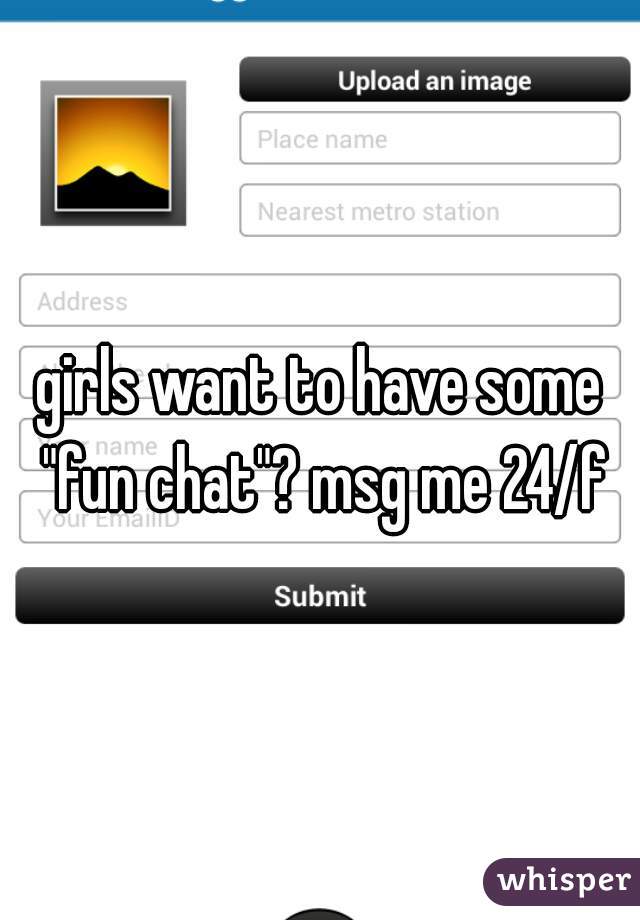 girls want to have some "fun chat"? msg me 24/f