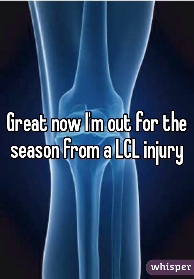 Great now I'm out for the season from a LCL injury 