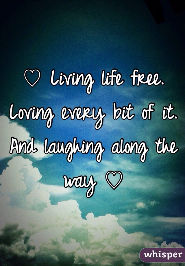 ♡ Living life free. Loving every bit of it. And laughing along the way ♡