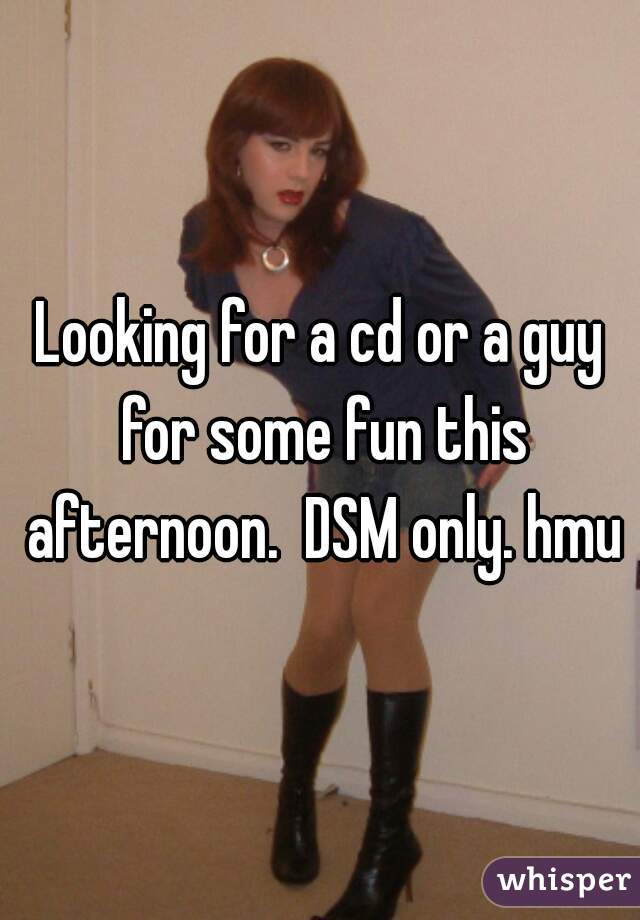 Looking for a cd or a guy for some fun this afternoon.  DSM only. hmu