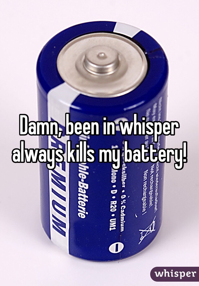 Damn, been in whisper always kills my battery!