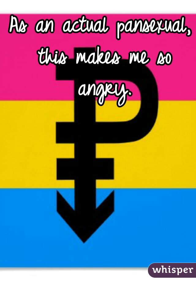 As an actual pansexual, this makes me so angry.